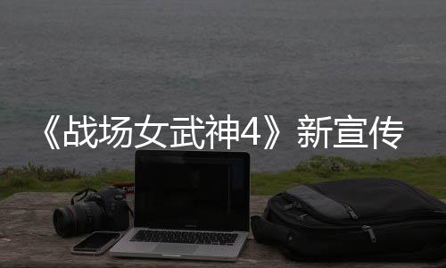 入战新宣新兵战种加公布 全武神场女传片场