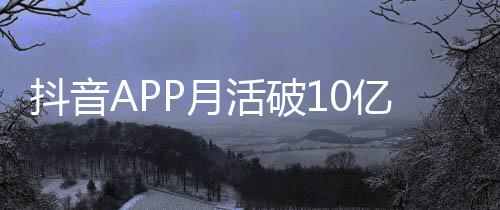 小时平均P月亿以上抖音活破每人每天刷1